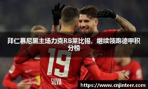拜仁慕尼黑主场力克RB莱比锡，继续领跑德甲积分榜