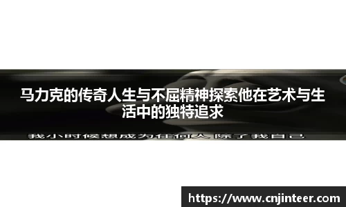 马力克的传奇人生与不屈精神探索他在艺术与生活中的独特追求
