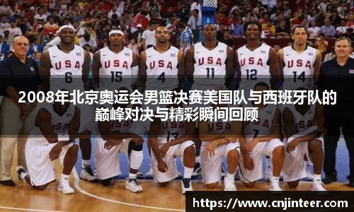 2008年北京奥运会男篮决赛美国队与西班牙队的巅峰对决与精彩瞬间回顾