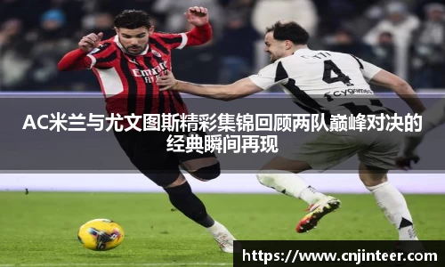 AC米兰与尤文图斯精彩集锦回顾两队巅峰对决的经典瞬间再现