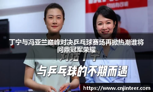 丁宁与冯亚兰巅峰对决乒乓球赛场再掀热潮谁将问鼎冠军荣耀