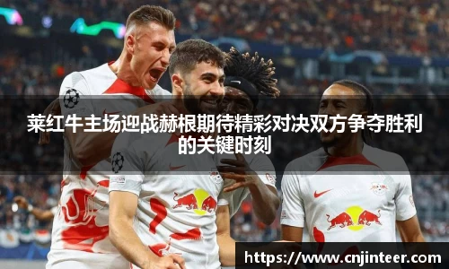 莱红牛主场迎战赫根期待精彩对决双方争夺胜利的关键时刻