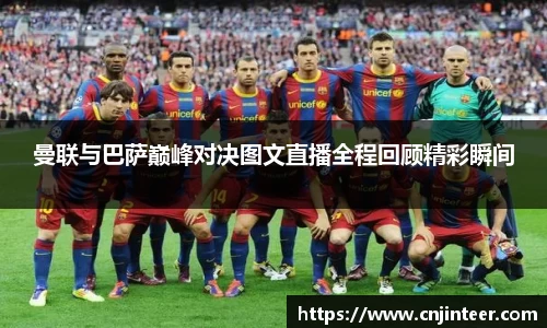 曼联与巴萨巅峰对决图文直播全程回顾精彩瞬间